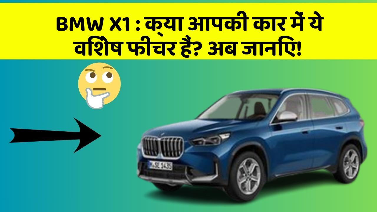 BMW X1: क्या आपकी कार में ये विशेष फीचर हैं? अब जानिए!